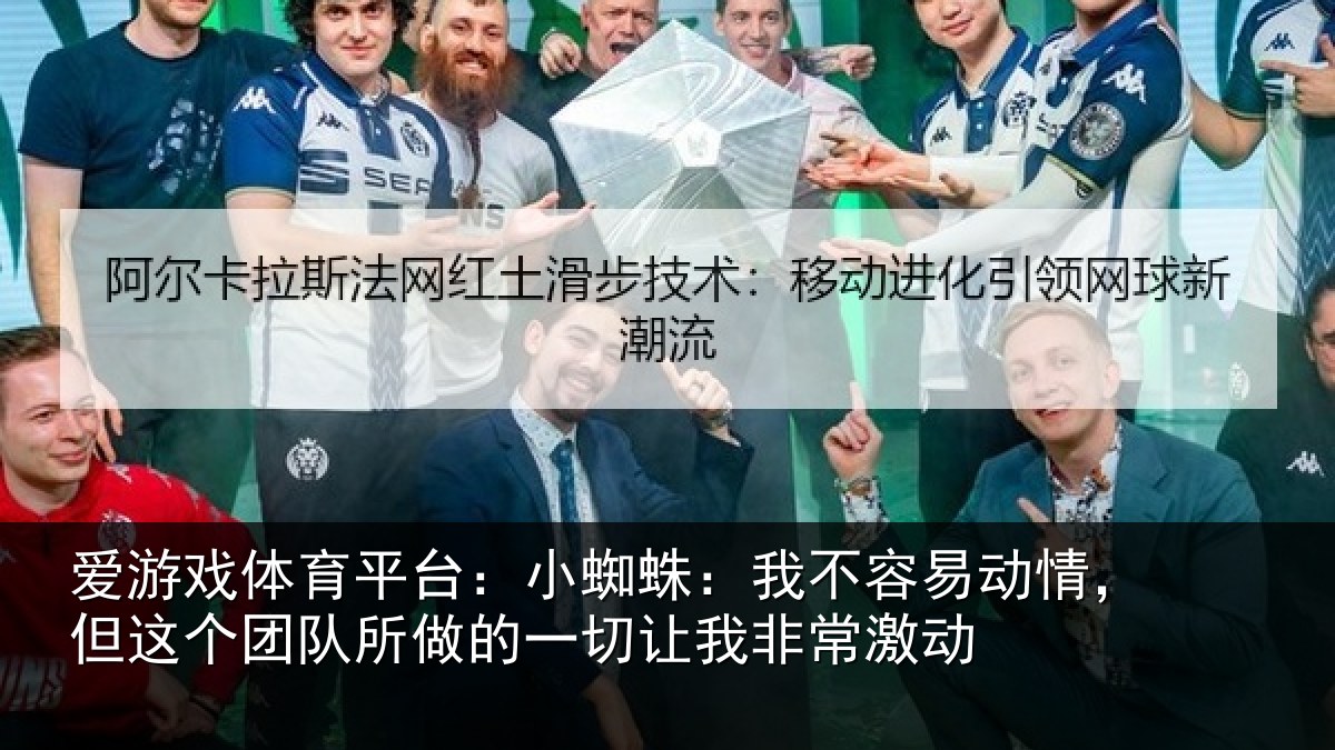 爱游戏体育平台：小蜘相关情况这个相关情况我非常激动