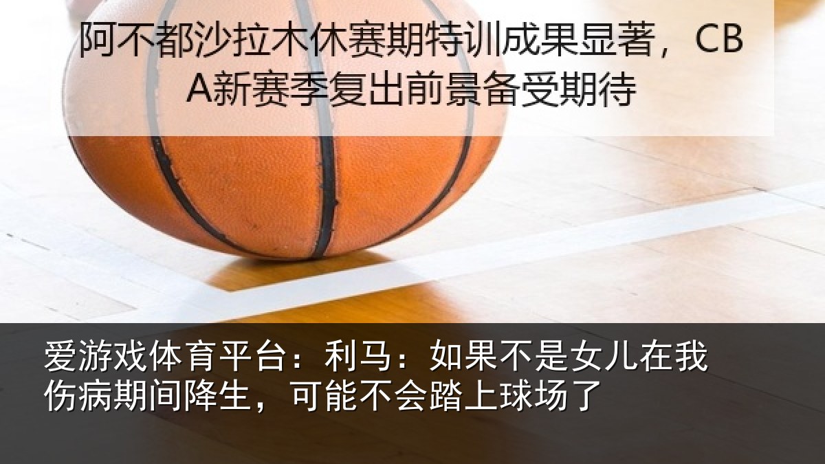 爱游戏体育平台：利马相关情况伤病相关情况踏上球场了