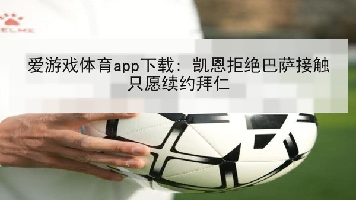 爱游戏体育app下载: 凯恩拒绝巴萨接触只愿续约拜仁