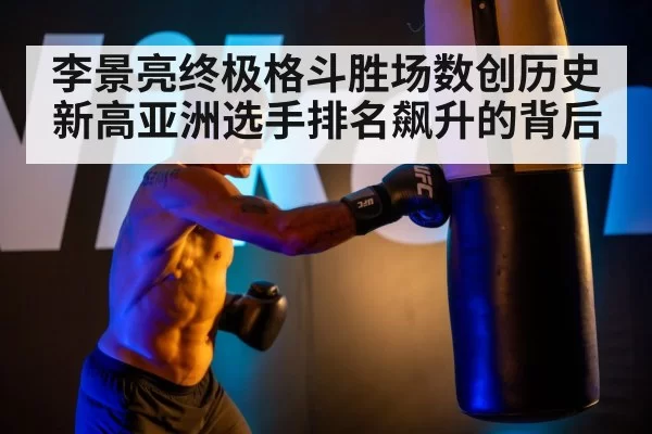 李景亮终极格斗胜场数创历史新高亚洲选手排名飙升的背后