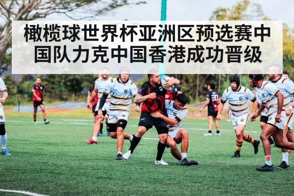 橄榄球世界杯亚洲区预选赛中国队力克中国香港成功晋级