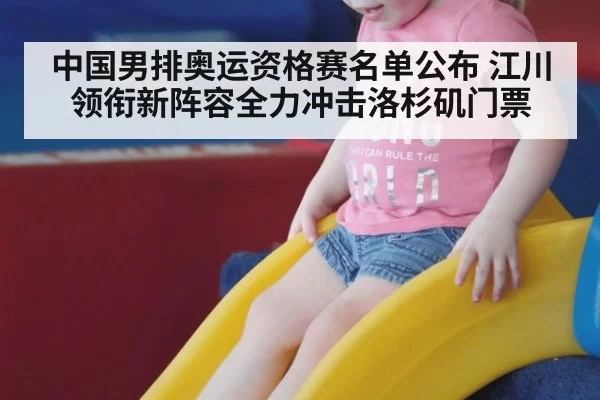 中国男排奥运资格赛名单公布 江川领衔新阵容全力冲击洛杉矶门票