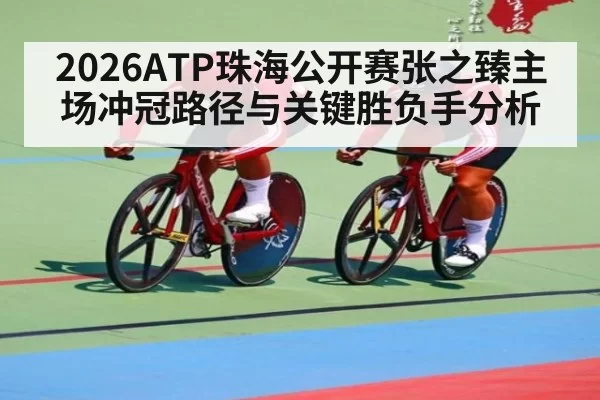 2026ATP珠海公开赛张之臻主场冲冠路径与关键胜负手分析