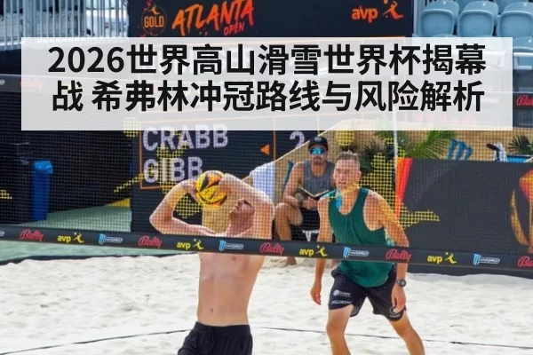 2026世界高山滑雪世界杯揭幕战 希弗林冲冠路线与风险解析