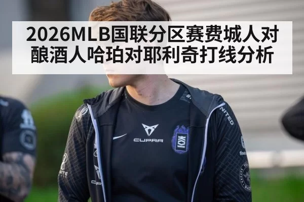2026MLB国联分区赛费城人对酿酒人哈珀对耶利奇打线分析